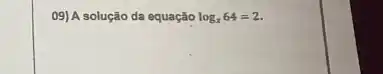 09) A solução da equação log_(x)64=2