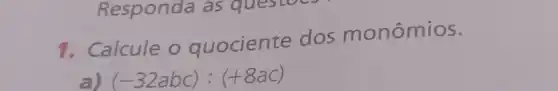 1. Calcule o quociente dos monômios.
(-32abc):(+8ac)