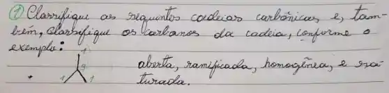 (1) Clasrilique as requintos cedeias carbónicas e, tam bém, clarsifique os carbansos da cadeia, conforme o exempla:
abrta, ramificada, homagênea, e raiturada.