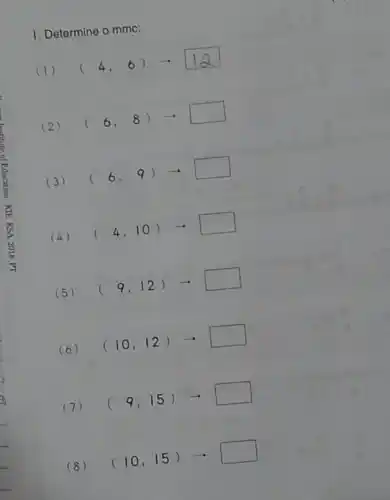 1. Determine o mmc:
(1)
(4,6)arrow 12
(2)
(6,8)arrow 
(3)
(6,9)arrow 
(4)
(4,10)arrow 
(5)
(9,12)arrow 
(6)
(10,12)arrow 
(7)
(9,15)arrow 
(10,15)arrow