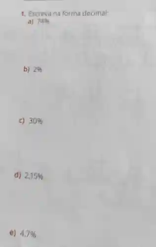 1. Escreva na forma decimal:
a) 74% 
b) 2% 
C) 30% 
d) 2,15% 
e) 4,7%