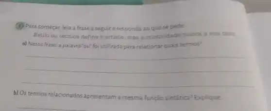 (1) Para começar, leia a frase a seguire responda ao que se pede.
Estilo ou técnica define o artista, mas a criatividade marca a sua obra.
a) Nessa frase, a palavra	quais termos?
__
b) Os termos relacionados apresentam a mesma função sintática?Explique.