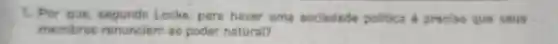 1. Por que Locke, pare haver uma sociedade politica é preciso que seus
membros renunciem ao poder natural?