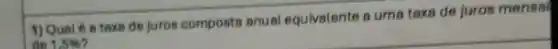 1) Qual 6 a taxa de juros composta anual equivalente a uma taxa de juros mensa
do 1.5%
