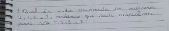 1. Qual é a media ponderada des numeros 2,3,6 e 4, nabendo que seus respectiros pesor são 4,5,5 e 2?