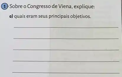 (1) Sobre o Congresso de Viena, explique:
a) quais eram seus principais objetivos.
__