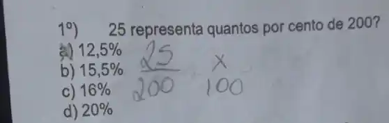 10) 25 representa quantos por cento de 200?
12,5% 
b) 15,5% 
c) 16% 
d) 20%