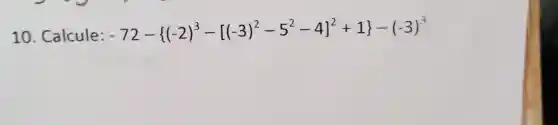 10 Calcule:
-72- (-2)^3-[(-3)^2-5^2-4]^2+1-(-3)^3