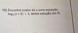 10) Encontro ovalor de x para equação
log_(4)(x+8)gt 2 tenha solução em R.