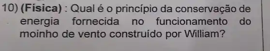 10) (F isica) : Qual é o princípio da conservaç ;ão de
energia fornecida no funcioname nto do
moinho de vento construído por William?