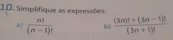 10 - Simplifiq ue as expressões:
(n!)/((n-1)!)
((3n)!+(3n-1)!)/((3n+1)!)