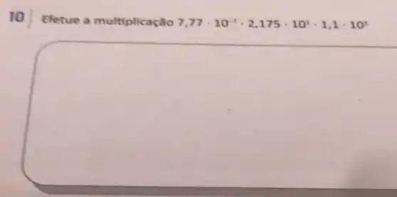 10
Efetue a multiplicação 7,77cdot 10^-7cdot 2,175cdot 10^1cdot 1,1cdot 10^3
square