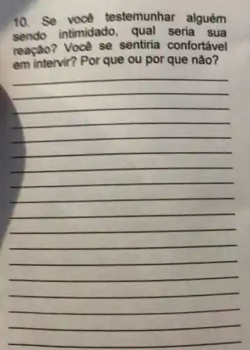 10.Se você testemunhar alguém
sendo intimidado , qual seria . Sua
reação?Voce se sentiria confortável
ou por que nào?
__