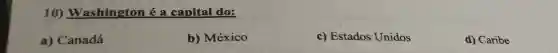 10)Washington é a capital do:
a) Canadá
b) México
c) Estados Unidos
d) Caribe