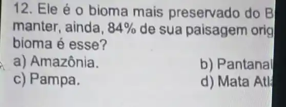 12. Ele éo bioma mais preservado do B
manter, ainda, 84%  de sua paisager n orig
bioma é esse?
a) Amazônia.
b) Pantanal
c) Pam pa.
d) Mata Atl