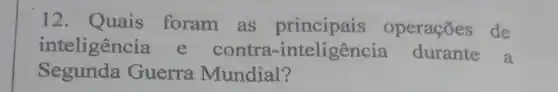 12. Quais foram as principais operações de
inteligência e contra -inteligência durante a
Segunda Guerra Mundial?