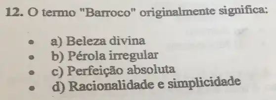 12.0 termo "Barroco'originalmente significa:
a) Beleza divina
b) Pérola irregular
c) Perfeição absoluta
d) Racionalida aee simplicidade