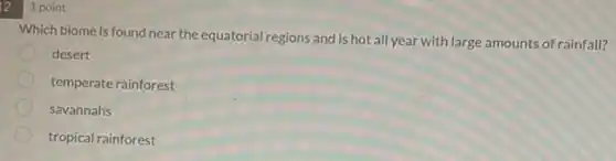 121 point
Which biome is found near the equatorial regions and is hot all year with large amounts of rainfall?
desert
temperate rainforest
savannahs
tropical rainforest