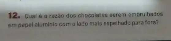 12.Qual e a razão dos chocolates serem embrulhados
em papel aluminio com o lado mais espelhado para fora?