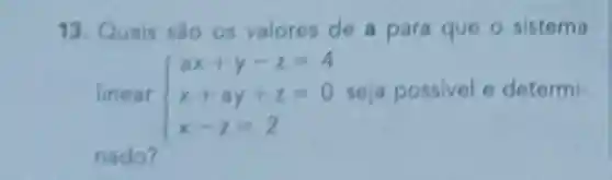 13. Quais são os valores de a para que o sistema
linear  ) ax+y-z=4 x+ay+z=0 x-z=2  x+ay+2=0 seja possivel determi-
nado?