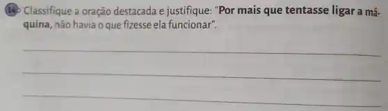 140 Classifique a oração destacada e justifique ."Por mais que tentasse ligar a má-
quina, não havia o que fizesse ela funcionar".
__