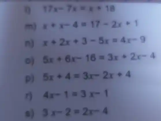 17x-7x=x+18
m) x+x-4=17-2x+1
n) x+2x+3-5x=4x-9
5x+6x-16=3x+2x-4
p) 5x+4=3x-2x+4
r) 4x-1=3x-1
s) 3x-2=2x-4