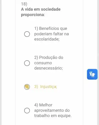 18)
A vida em sociedade
proporciona:
1) Benefícios que
poderiam faltar na
escolaridade;
2) Produção do
consumo
desnecessário;
3) Injustiça;
4) Melhor
aproveitame nto do