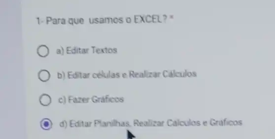 1-Para que usamos o EXCEL?
a) Editar Textos
b) Editar células e Realizar Calculos
c) Fazer Graficos
C d) Editar Planilhas, Realizar Calculos e Graficos