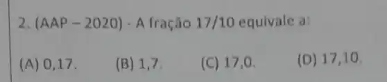 2. (AAP-2020)-A fração 17/10 equivale a:
(A) 017.
(B) 1,7
(C) 17,0.
(D) 17,10 .