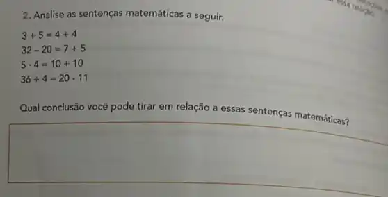 2. Analise as sentenças matemáticas a seguir.
3+5=4+4
32-20=7+5
5cdot 4=10+10
36div 4=20-11
Qual conclusão você pode tirar em relação a essas sentenças matemáticas?
square