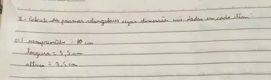 2- Calcule do peimas retangular evjas dimensar sai dadr em cada tím:
el) compriminiv =10 mathrm(~cm) 
[

 ( largura )=5,5 mathrm(~cm) 
 ( altura )=2,5 mathrm(~cm)

]