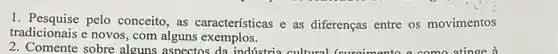 2. Comente sobre alguns aspectos da indistria cultural (surnimanto e como atinoe a
1. Pesquise pelo conceito , as características e as diferenças entre os movimentos
tradicionais e novos, com alguns exemplos.