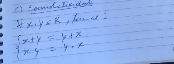 2) Comntolikidode
[

forall x, y in R, tan x: 
}{l)
x+y=y+x 
x cdot y=y cdot x
.

]