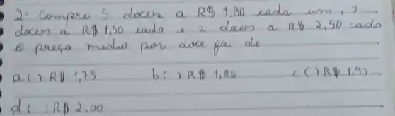 2. Compre 5 docer a R  1,80 cada um, 3 doces a R  1,50 cada e 2 dexes a R  2,50 cada 10 preso meslie por doce pa de
 a(1 R  1,75 
 b(1 R  1,85 
 c(2 R  1,93 
 d(1 R  2,00