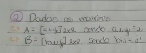 (2) Dadas as matrizes 2 arrow A=[a i j] 2 times 2 sendo a i j=i 2 arrow B=[ buij] 2 times 2 sendo bis =j i