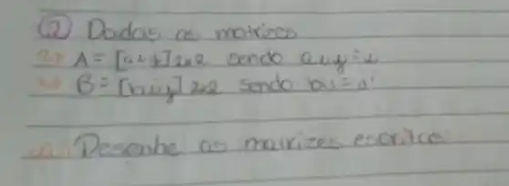 (2) Dadas as matrizes
 27 A=[a i+72 times 2 sendo aij =i 
 2 B=[ hiv] 2 times 2 sendo bis =i 
a Desenhe as marrizes escritas: