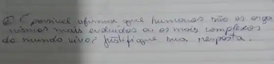 (2) E porsivel afirmar que humones rão os argo nismos mais evidudos ou os mais complexos do mundo vivo? fustifique sua resposta.