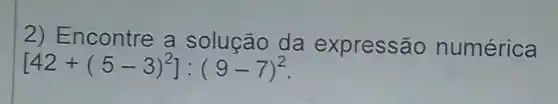 2) Encontre a solução da expressão numérica
[42+(5-3)^2]:(9-7)^2