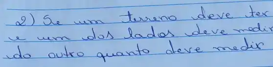 2) Se um terreno deve ter e um dos lados deve medi do outro quanto deve medir