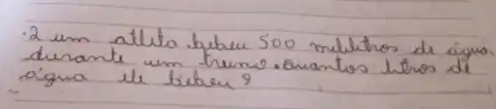 2 um atlita bebeu 500 melithos de águo durante um treme. Quantos litros de água el bebeu?