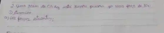 2- Umo raixa de 0,5 mathrm(~kg) está semda puroda por uma forca de 10 mathrm(~N) . Determine:
a) as forcas atuantes;