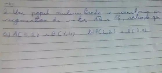 2. Une papel milim trado e cantrua on negmintar de nita overline(A B) e overline(P R) , salende que
a) A(5,2) e B(1,4) 
L) P(2,2) e R(3,4)