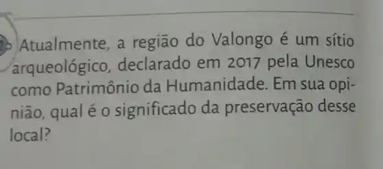 20 Atualme nte, a região do Valongo é um sítio
arqueológico declarado em 2017 pela Unesco
como Patrimônio da Humanidade Em sua opi-
nião, qual éo significado da preservação desse
local?