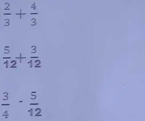 (2)/(3)+(4)/(3)
(5)/(12)+(3)/(12)
(3)/(4)-(5)/(12)