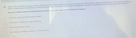 25 Joaquim, 5 anos residente em uma area rural com saneamento precáno foilevado a UBS por sua male apos apresentar tosse crónica persistente e desconforto abdominal, além de dor no peito e dificuldade para
respirar. O médico suspeitou de ascaridiase, uma infecção parasitan-comum em regioes como a de Joaquim Opediatra esta considerando as manifestarées clinicas de Joaquim para confirmar o diagnostico
Quais sao as manifestaçoes de uma infecção pulmonar modera: ipor Ascaris lumbricoldes em crianças como Joaquim?
A
Assintomatico, sem manfestarbes dincas evidentes
B
Diarreia severa, desidratação e perda rapida de peso
C
Febre alta, convulsoes e ictericia
D
Tosse, atteragples radobocas pulmonares e eosinoflia moderada