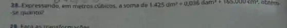 28. Expressando, em metros cúbicos, a soma de 1.425dm^3+0.036dam^3+165.060cm^3 , obtém-
-se quanto?