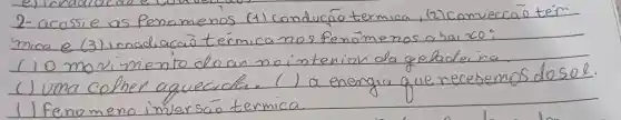 2-acossie as fenomenos (1) condução termica, (2) comveccão térmica e (3) inadiacão térmicanos fenömenos a hai co:
(1) O movimento do an nointenion da gebadeira.
() Uma colher aquecida. () a energia que recebemos dosol.
() Fenomeno inversáo termica.