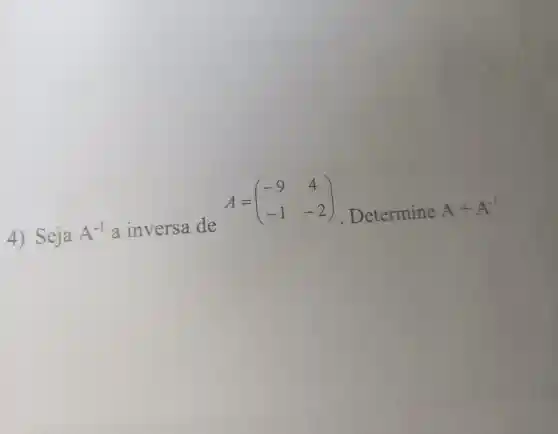 -2)Determine A+A^-1
4) Seja A^-1 a inversa de
A=(} -9&4 -1&-2 )