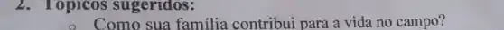 2.opicos sugeridos:
Como sua familia contribui para a vida no campo?