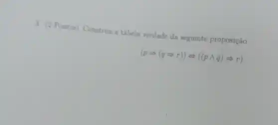 3. (2 Poution Construs a tabela verdade da seguinte proposição
(pLongrightarrow (qLongrightarrow r))Leftrightarrow ((pwedge q)Longrightarrow r)